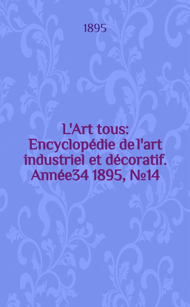 L'Art tous : Encyclopédie de l'art industriel et décoratif. Année34 1895, №14(843)
