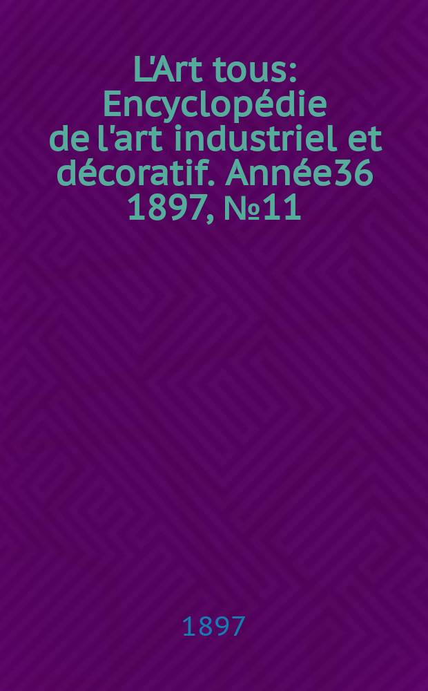 L'Art tous : Encyclopédie de l'art industriel et décoratif. Année36 1897, №11(888)
