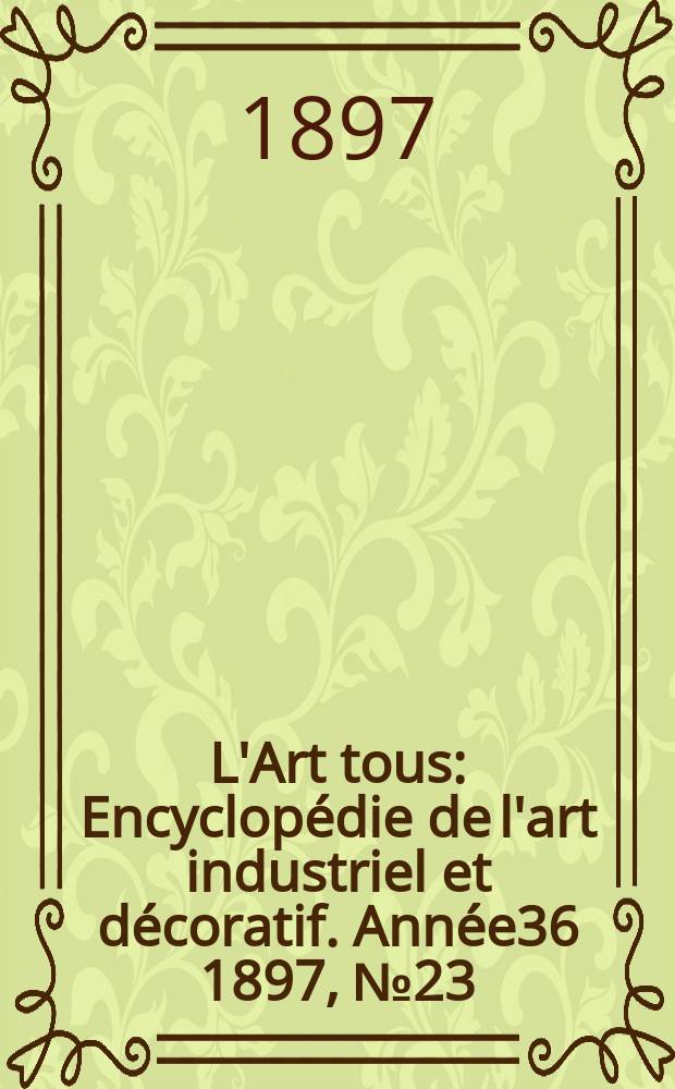 L'Art tous : Encyclopédie de l'art industriel et décoratif. Année36 1897, №23(900)