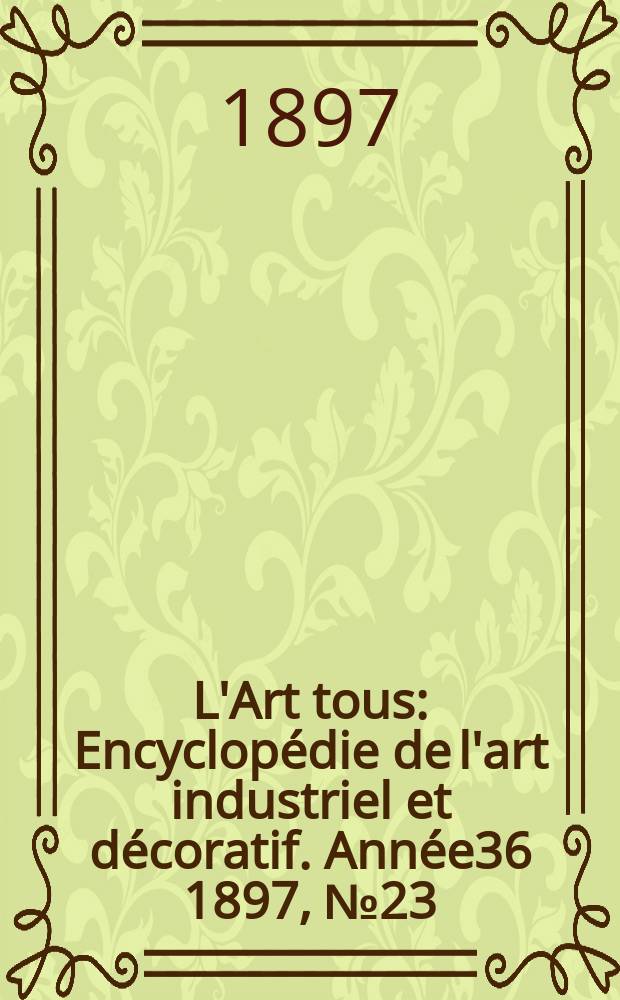 L'Art tous : Encyclop&eacute;die de l'art industriel et d&eacute;coratif. Ann&eacute;e36 1897, №23(900)