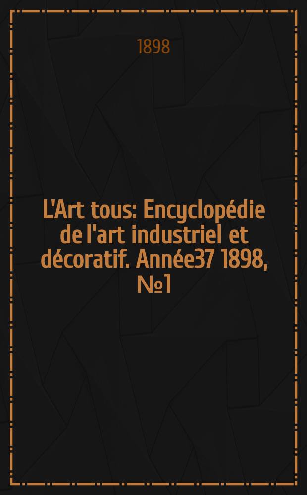 L'Art tous : Encyclopédie de l'art industriel et décoratif. Année37 1898, №1(902)