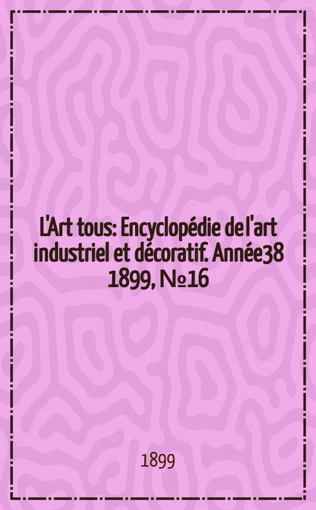 L'Art tous : Encyclopédie de l'art industriel et décoratif. Année38 1899, №16(941)