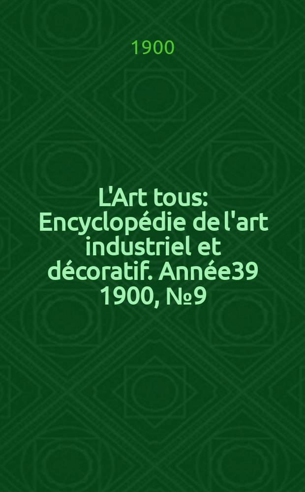 L'Art tous : Encyclopédie de l'art industriel et décoratif. Année39 1900, №9(958)