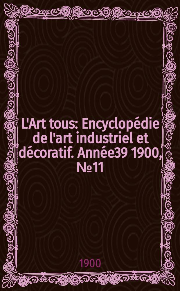 L'Art tous : Encyclopédie de l'art industriel et décoratif. Année39 1900, №11(960)