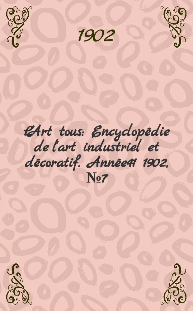 L'Art tous : Encyclopédie de l'art industriel et décoratif. Année41 1902, №7(1004)