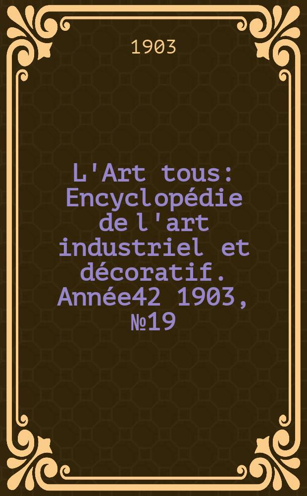 L'Art tous : Encyclopédie de l'art industriel et décoratif. Année42 1903, №19(1040)