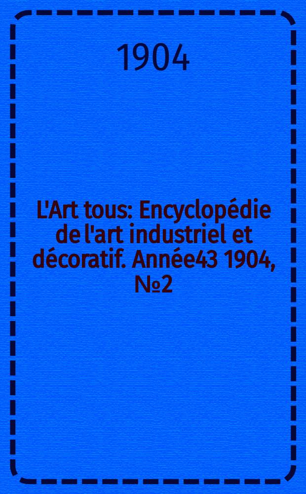L'Art tous : Encyclopédie de l'art industriel et décoratif. Année43 1904, №2(1047)