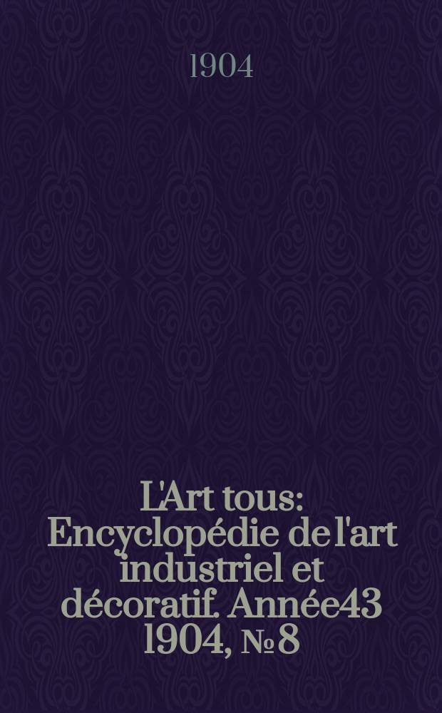 L'Art tous : Encyclopédie de l'art industriel et décoratif. Année43 1904, №8(1053)