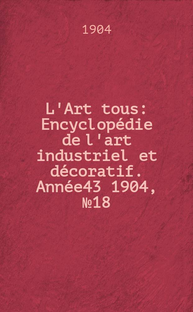 L'Art tous : Encyclopédie de l'art industriel et décoratif. Année43 1904, №18(1063)