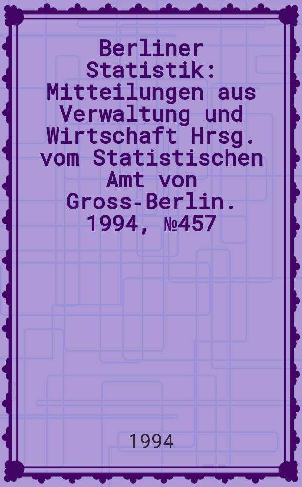 Berliner Statistik : Mitteilungen aus Verwaltung und Wirtschaft Hrsg. vom Statistischen Amt von Gross-Berlin. 1994, №457