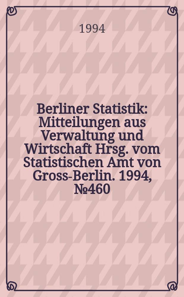 Berliner Statistik : Mitteilungen aus Verwaltung und Wirtschaft Hrsg. vom Statistischen Amt von Gross-Berlin. 1994, №460