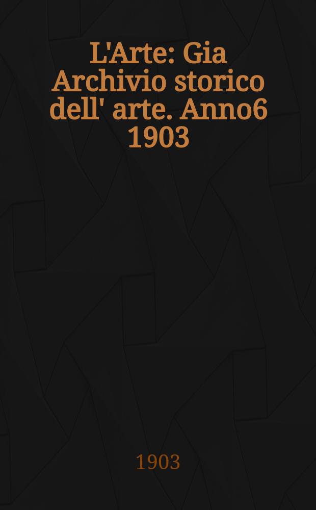 L'Arte : Gia Archivio storico dell' arte. Anno6 1903