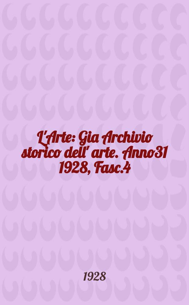 L'Arte : Gia Archivio storico dell' arte. Anno31 1928, Fasc.4