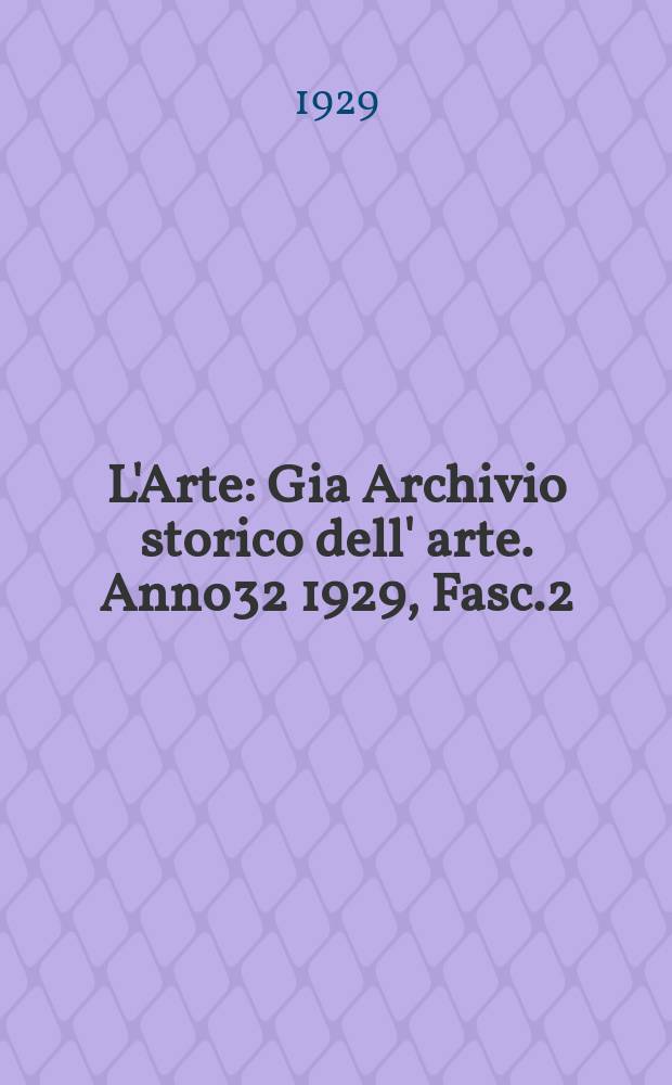 L'Arte : Gia Archivio storico dell' arte. Anno32 1929, Fasc.2