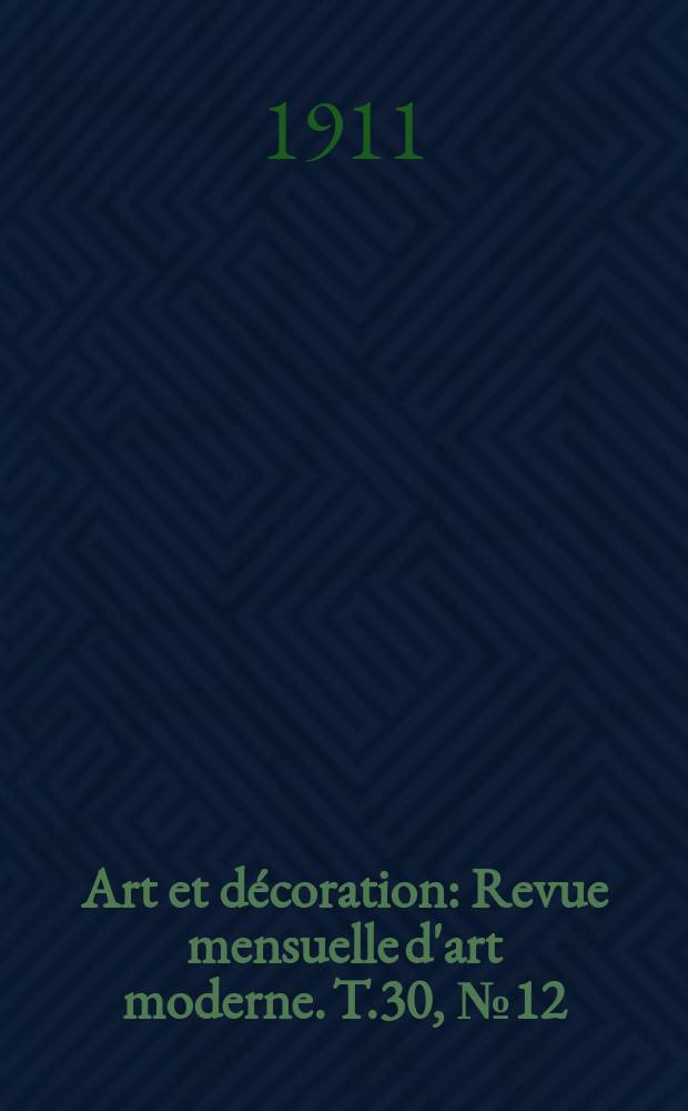 Art et d&eacute;coration : Revue mensuelle d'art moderne. T.30, №12