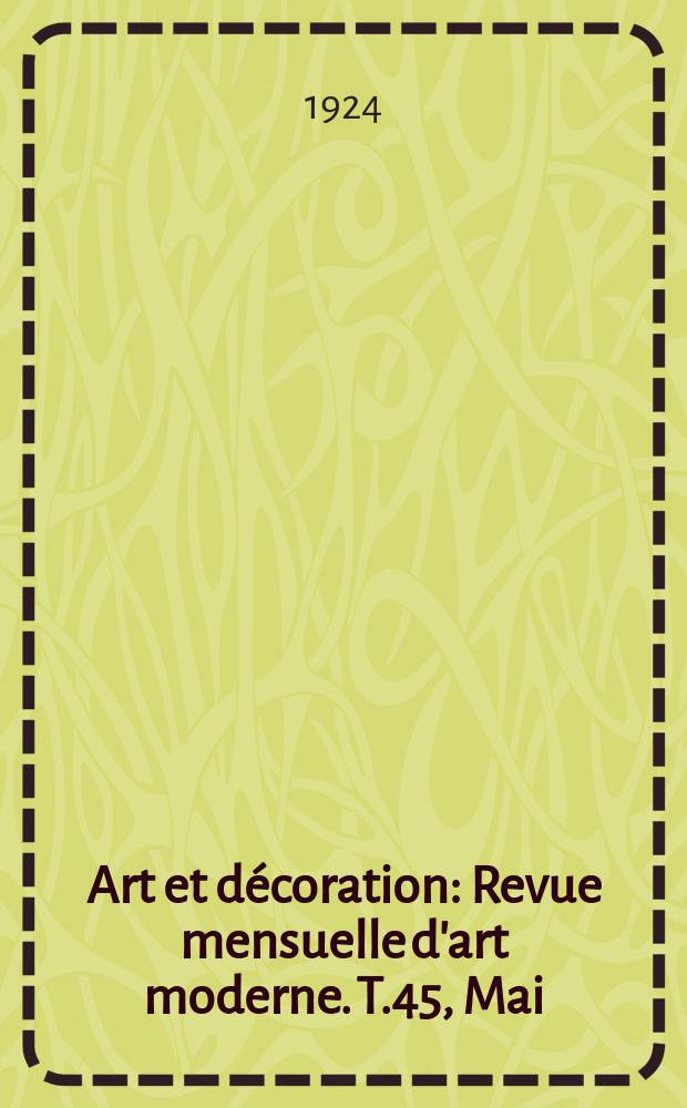 Art et décoration : Revue mensuelle d'art moderne. T.45, Mai