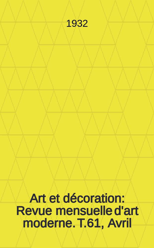 Art et d&eacute;coration : Revue mensuelle d'art moderne. T.61, Avril