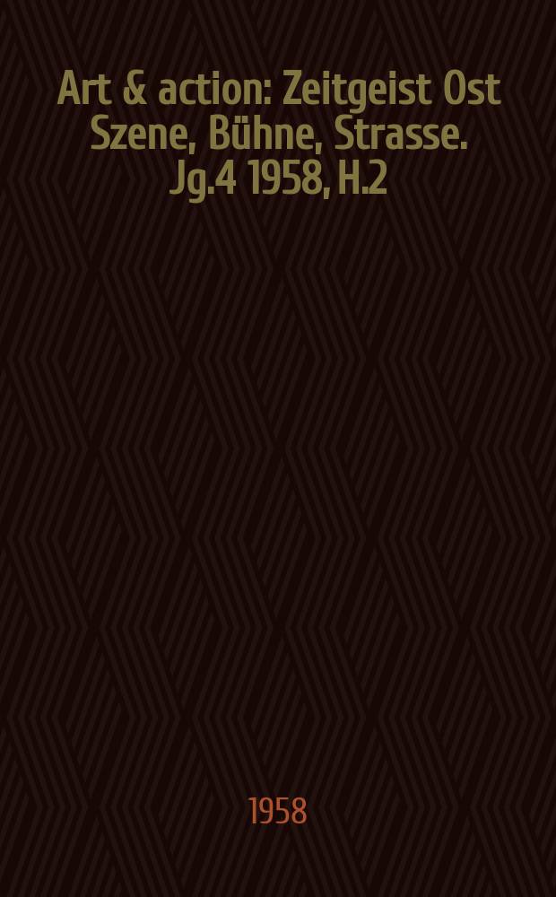 Art & action : Zeitgeist Ost Szene, Bühne, Strasse. Jg.4 1958, H.2