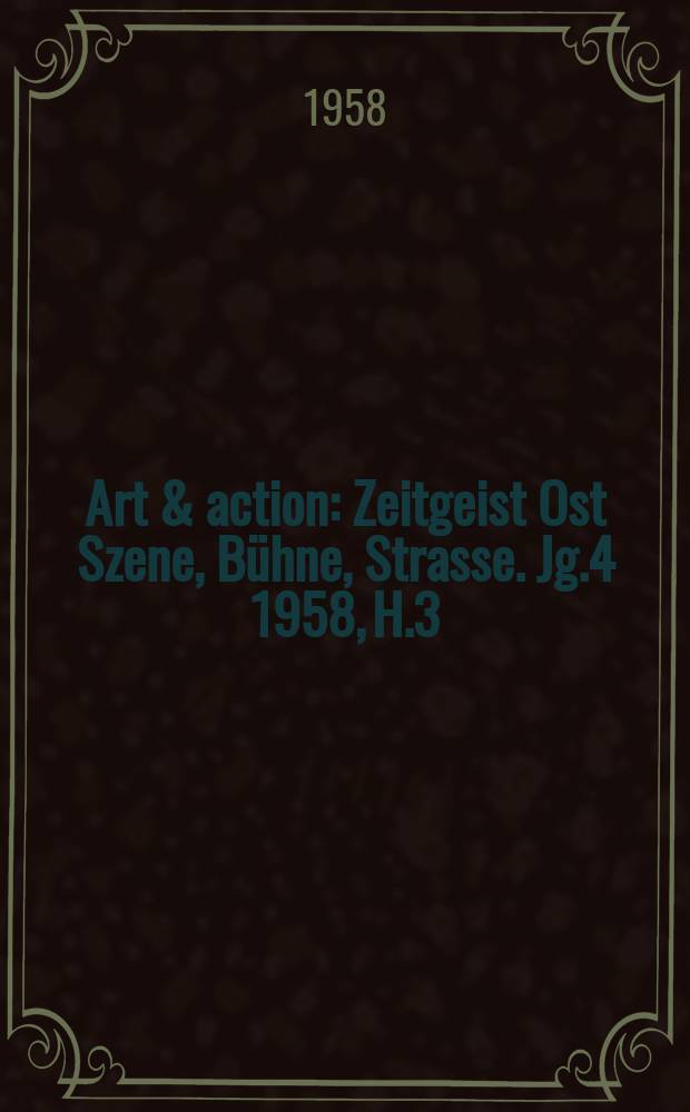 Art & action : Zeitgeist Ost Szene, Bühne, Strasse. Jg.4 1958, H.3