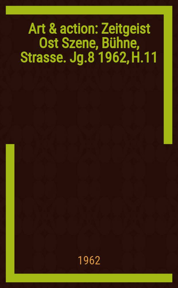 Art & action : Zeitgeist Ost Szene, Bühne, Strasse. Jg.8 1962, H.11