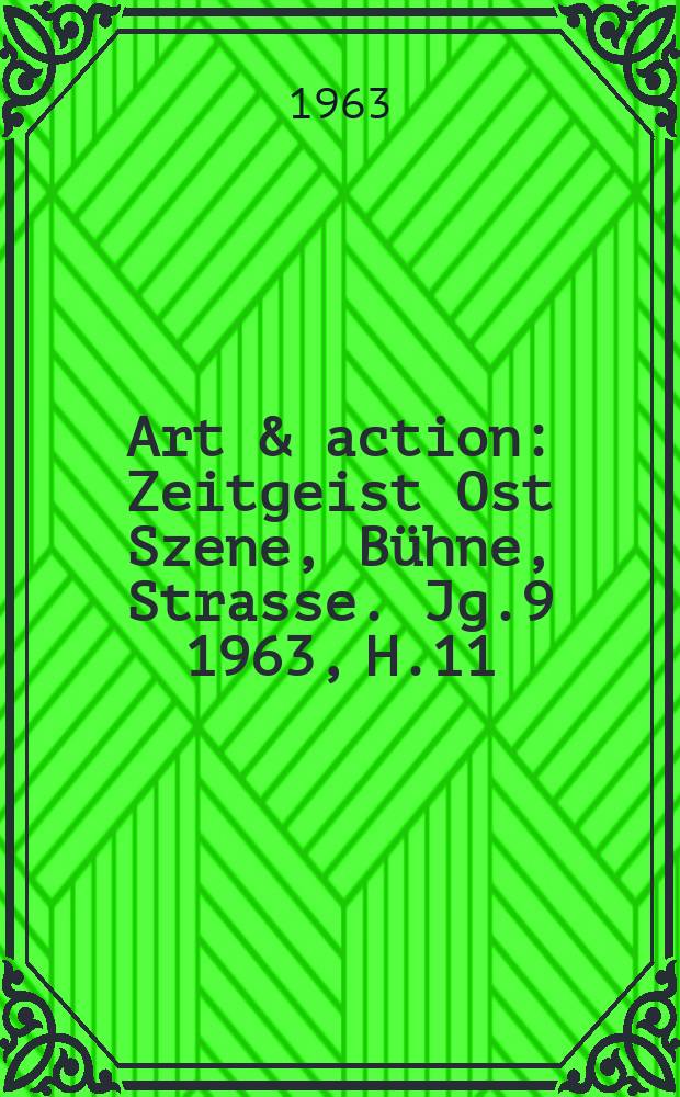 Art & action : Zeitgeist Ost Szene, Bühne, Strasse. Jg.9 1963, H.11