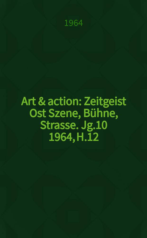 Art & action : Zeitgeist Ost Szene, B&uuml;hne, Strasse. Jg.10 1964, H.12