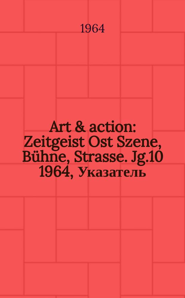 Art & action : Zeitgeist Ost Szene, B&uuml;hne, Strasse. Jg.10 1964, Указатель