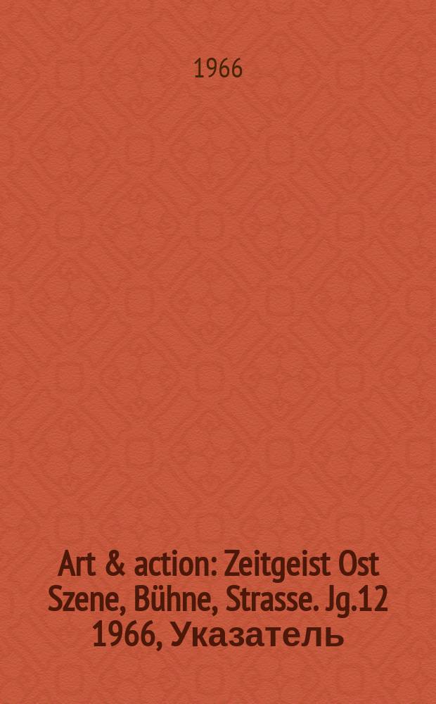 Art & action : Zeitgeist Ost Szene, Bühne, Strasse. Jg.12 1966, Указатель