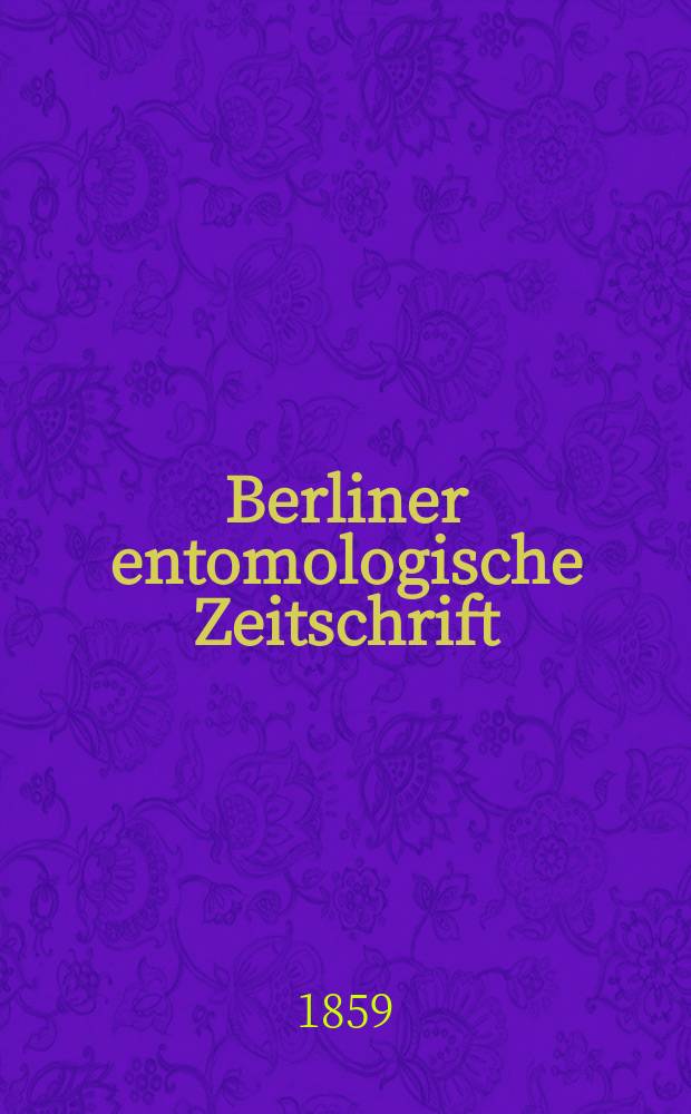 Berliner entomologische Zeitschrift : Hrsg. von dem Entomologischen Vereine in Berlin. Jg.3 1859, H.3