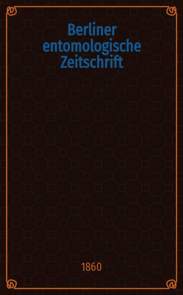 Berliner entomologische Zeitschrift : Hrsg. von dem Entomologischen Vereine in Berlin. Jg.4 1860, H.1