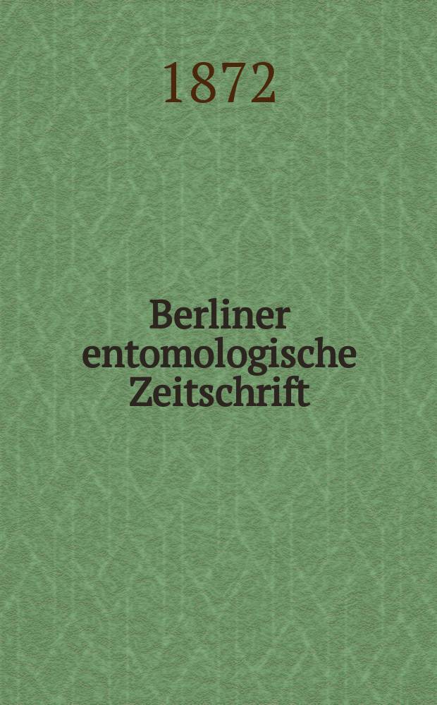 Berliner entomologische Zeitschrift : Hrsg. von dem Entomologischen Vereine in Berlin. Jg.16 1872, H.2/4