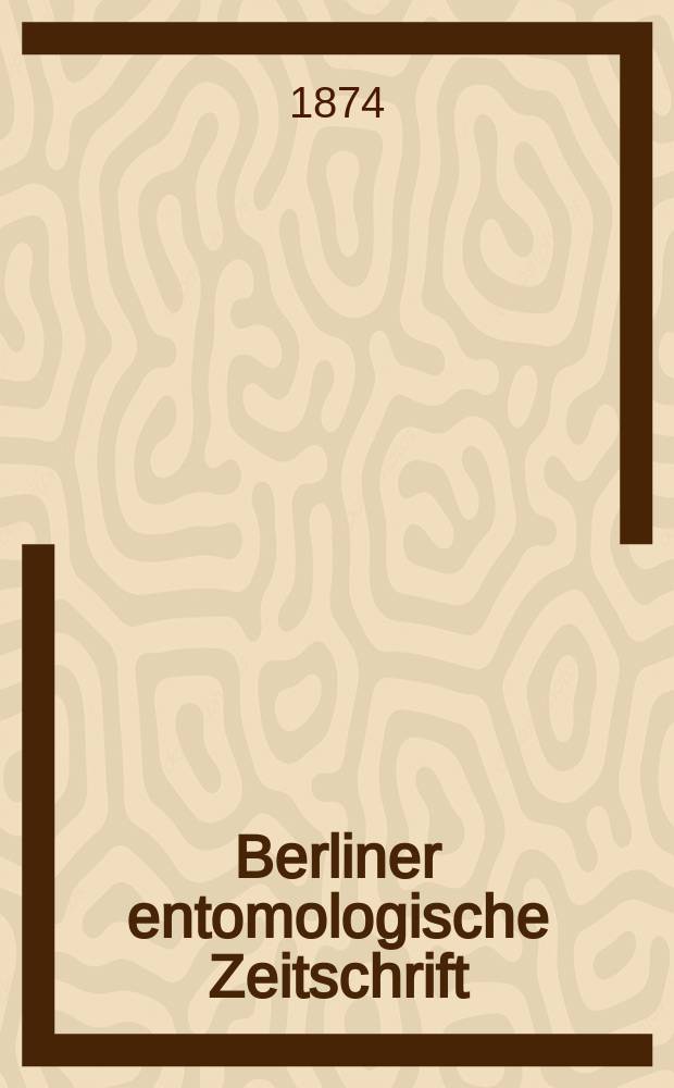 Berliner entomologische Zeitschrift : Hrsg. von dem Entomologischen Vereine in Berlin. Jg.18 1874, H.1/2