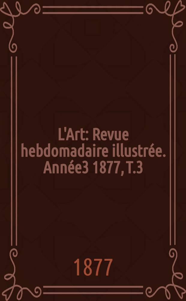 L'Art : Revue hebdomadaire illustrée. Année3 1877, T.3(10)