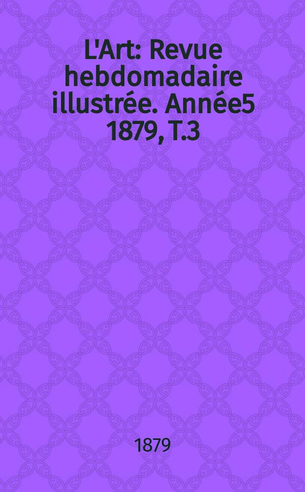 L'Art : Revue hebdomadaire illustrée. Année5 1879, T.3(18)