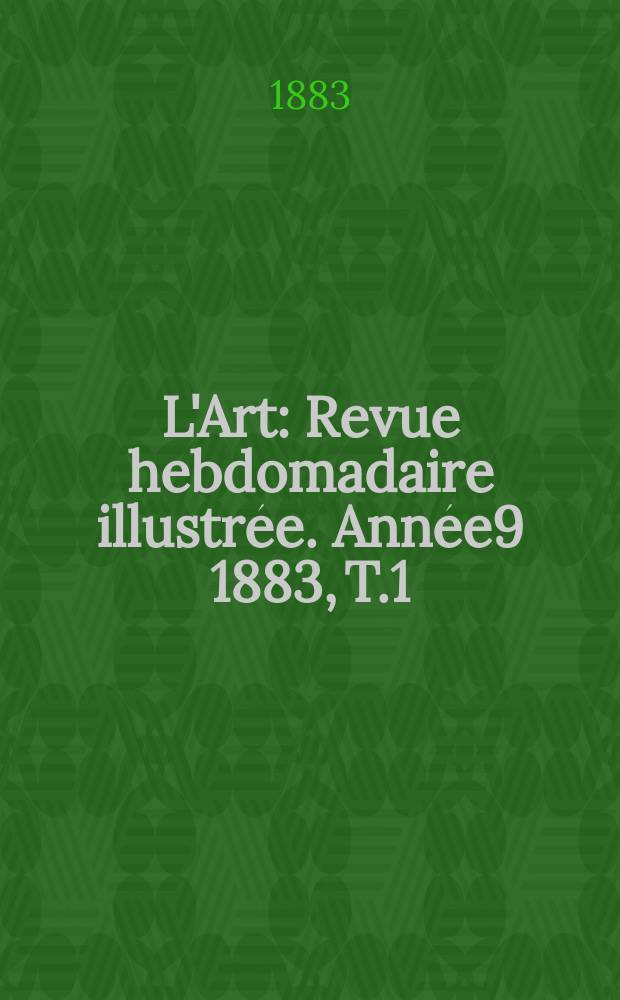 L'Art : Revue hebdomadaire illustrée. Année9 1883, T.1(32)