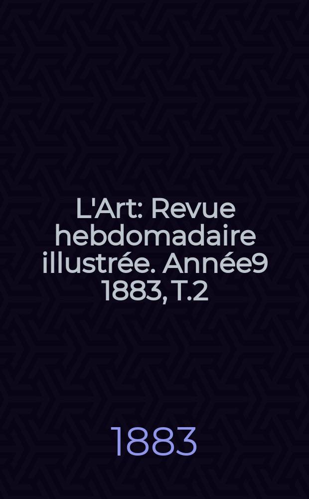 L'Art : Revue hebdomadaire illustrée. Année9 1883, T.2(33)