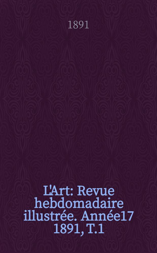 L'Art : Revue hebdomadaire illustrée. Année17 1891, T.1(50)