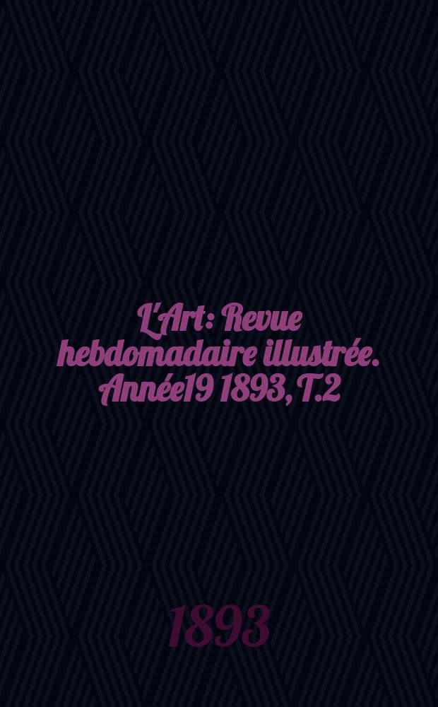 L'Art : Revue hebdomadaire illustrée. Année19 1893, T.2(55)