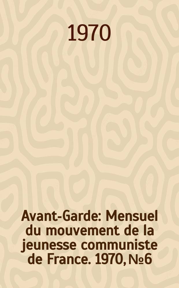 Avant-Garde : Mensuel du mouvement de la jeunesse communiste de France. 1970, №6