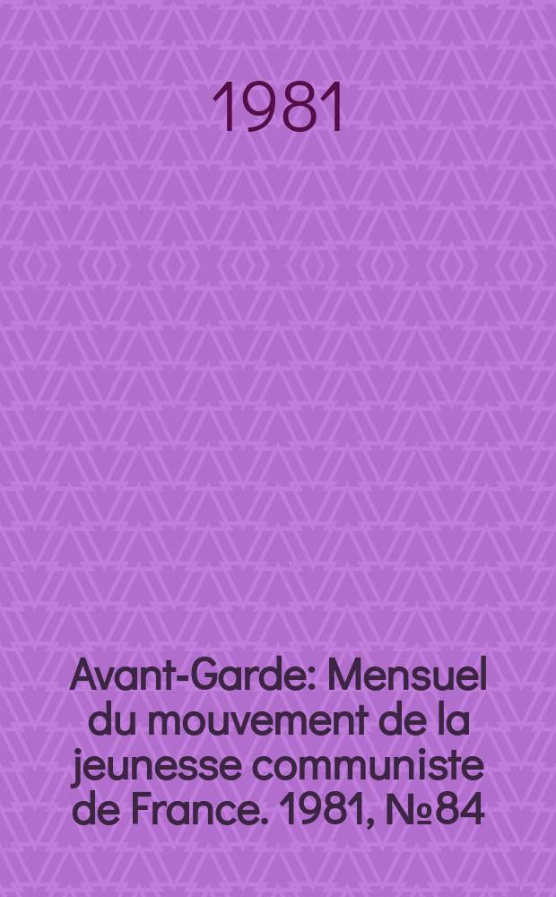 Avant-Garde : Mensuel du mouvement de la jeunesse communiste de France. 1981, №84