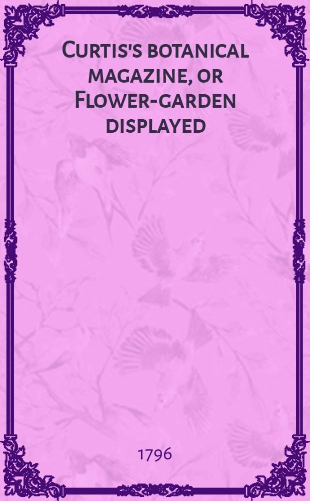 Curtis's botanical magazine, or Flower-garden displayed : In which the most ornamental foreign plants, cultivated in the open ground, the green house and the stove, are accurately represented in their natural colours ... Vol.2