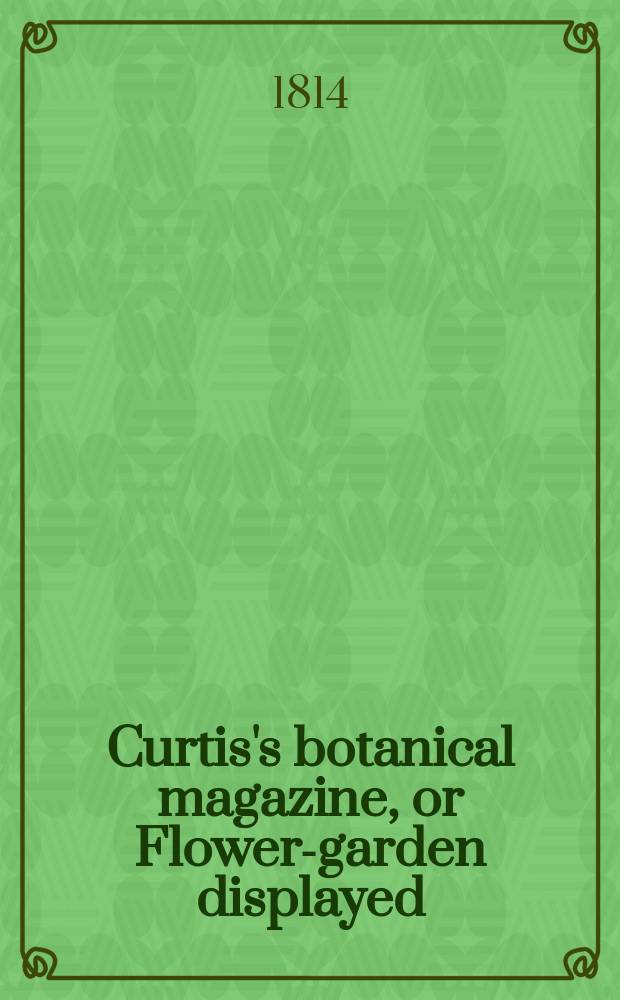 Curtis's botanical magazine, or Flower-garden displayed : In which the most ornamental foreign plants, cultivated in the open ground, the green house and the stove, are accurately represented in their natural colours ... Vol.40