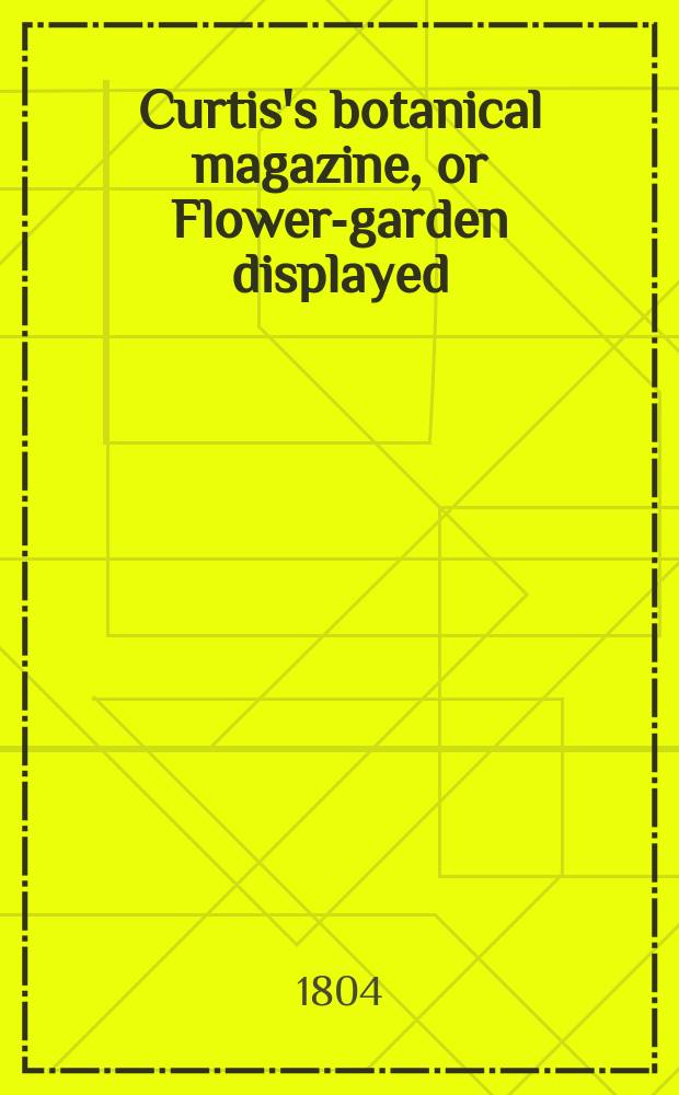 Curtis's botanical magazine, or Flower-garden displayed : In which the most ornamental foreign plants, cultivated in the open ground, the green house and the stove, are accurately represented in their natural colours ... Vol.19