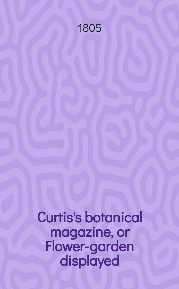 Curtis's botanical magazine, or Flower-garden displayed : In which the most ornamental foreign plants, cultivated in the open ground, the green house and the stove, are accurately represented in their natural colours ... Vol.21