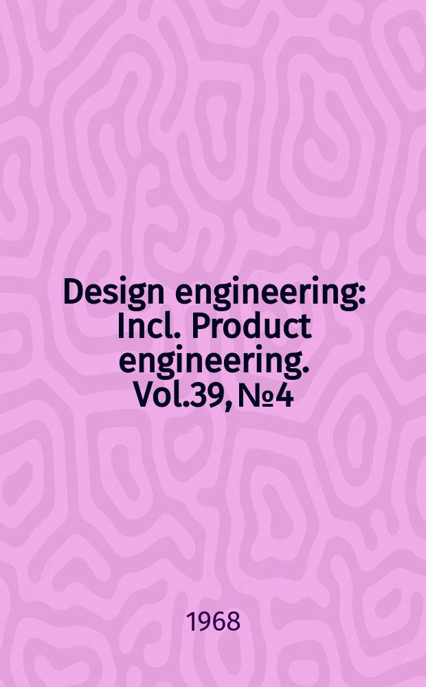 Design engineering : Incl. Product engineering. Vol.39, №4