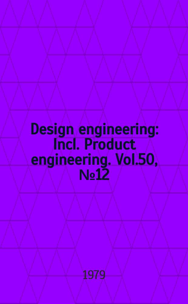 Design engineering : Incl. Product engineering. Vol.50, №12