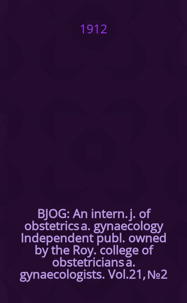 BJOG : An intern. j. of obstetrics a. gynaecology [Independent publ. owned by the Roy. college of obstetricians a. gynaecologists]. Vol.21, №2