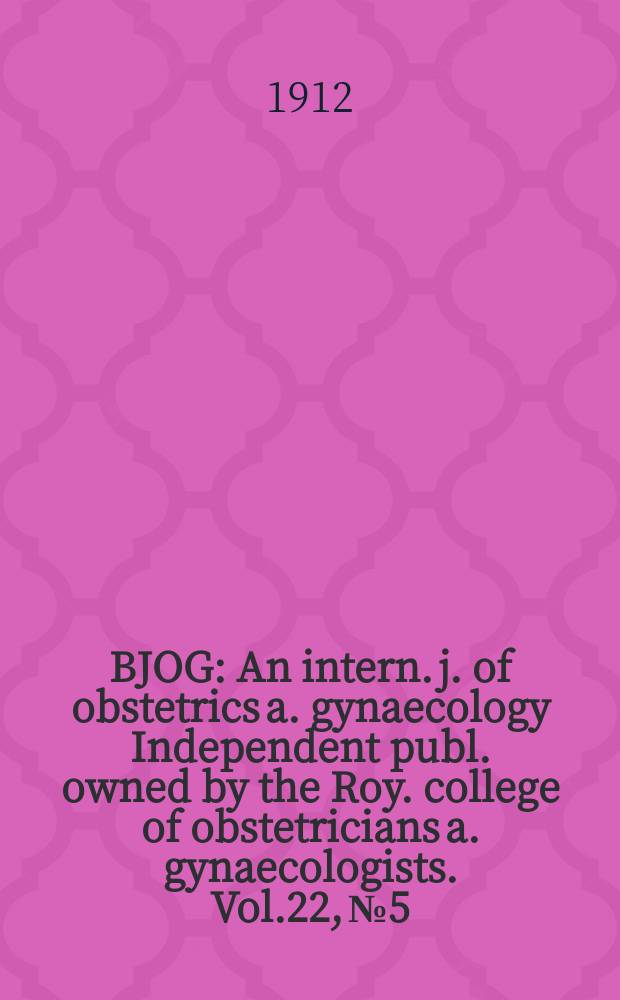 BJOG : An intern. j. of obstetrics a. gynaecology [Independent publ. owned by the Roy. college of obstetricians a. gynaecologists]. Vol.22, №5
