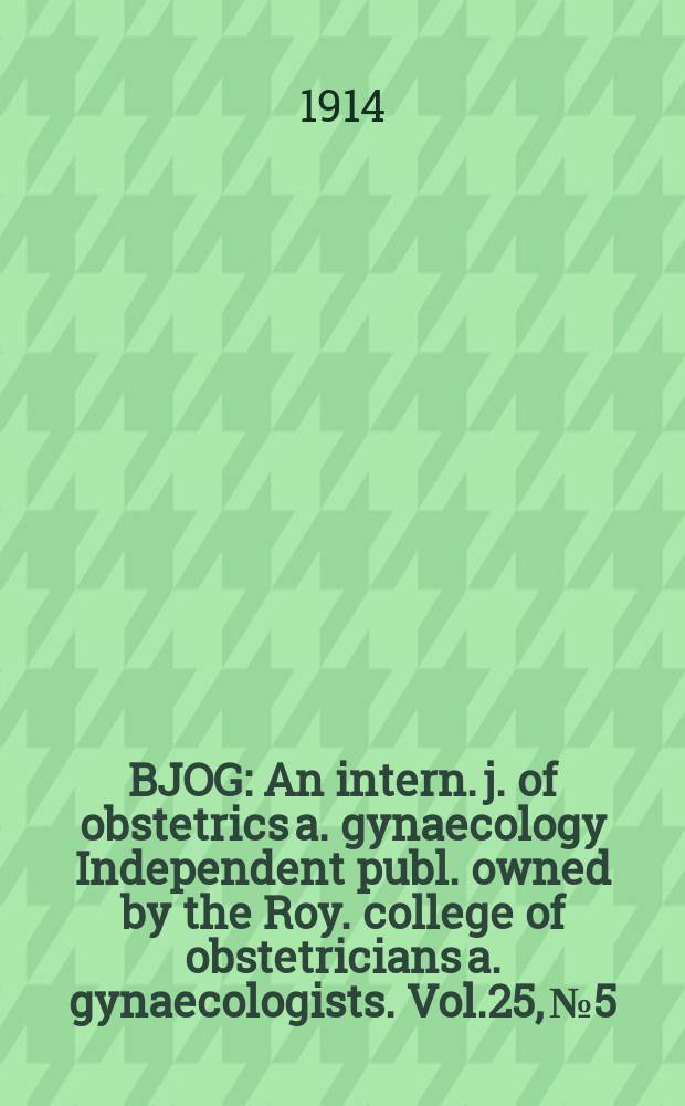 BJOG : An intern. j. of obstetrics a. gynaecology [Independent publ. owned by the Roy. college of obstetricians a. gynaecologists]. Vol.25, №5