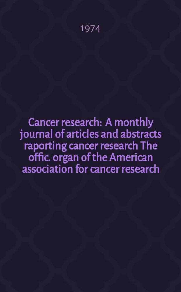 Cancer research : A monthly journal of articles and abstracts raporting cancer research The offic. organ of the American association for cancer research. Vol.34, №1